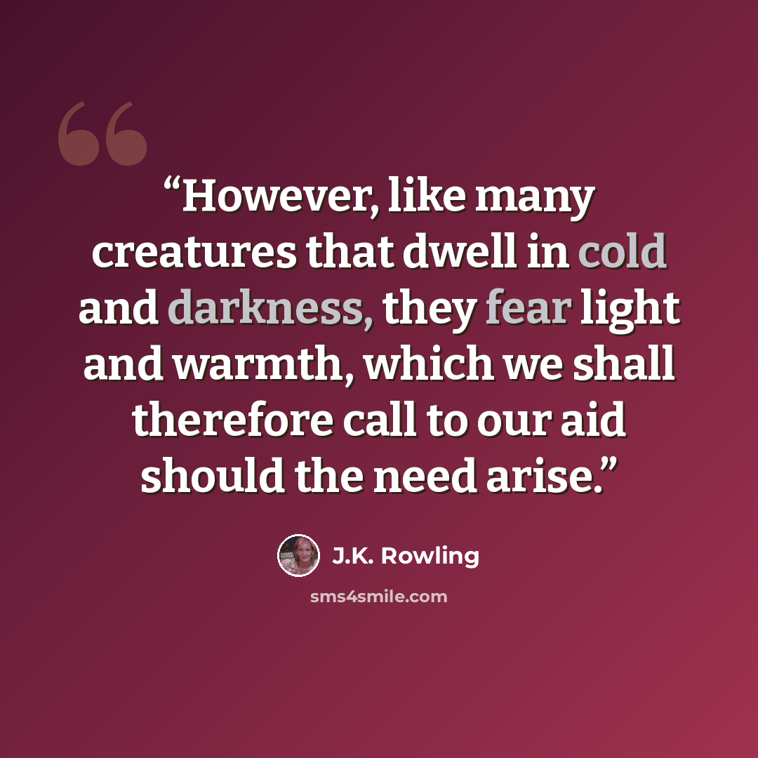 “However, like many creatures that dwell in cold and darkness, they fear light and warmth, which we shall therefore call to our aid should the need arise.” quote by J.K. Rowling