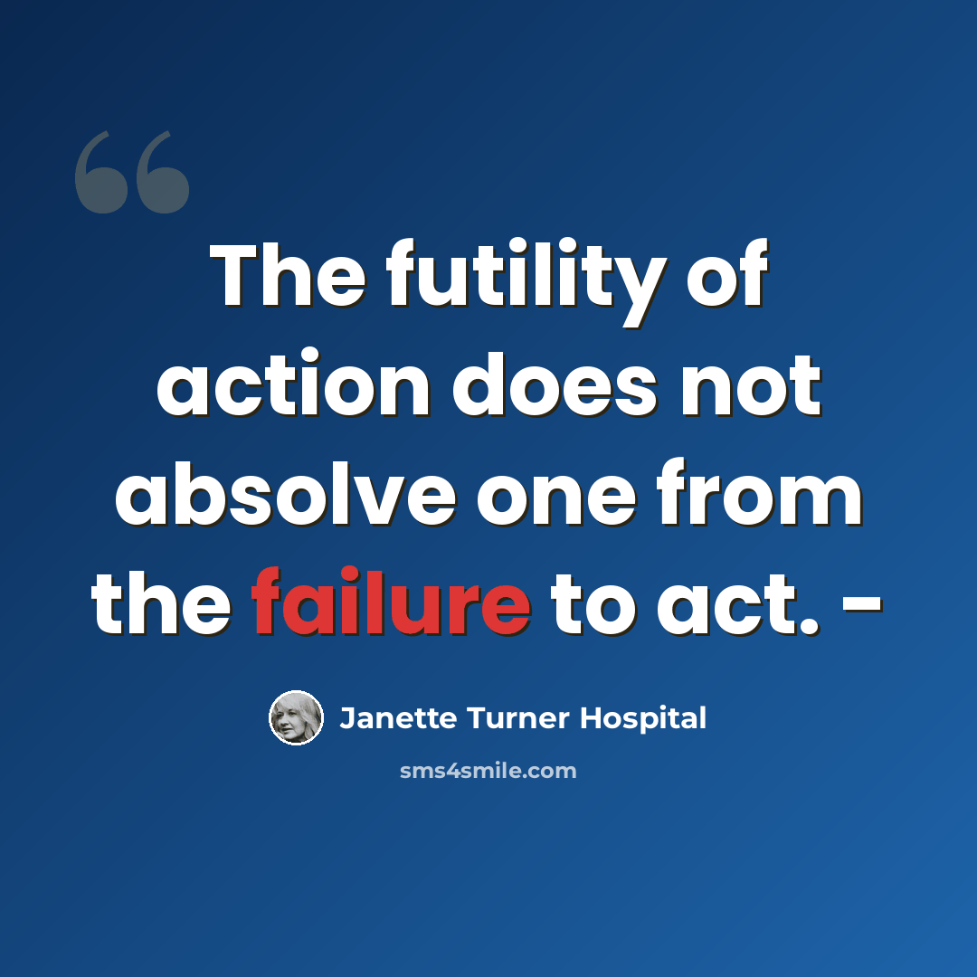 “The futility of action does not absolve one from the failure to act. -” quote by Janette Turner Hospital