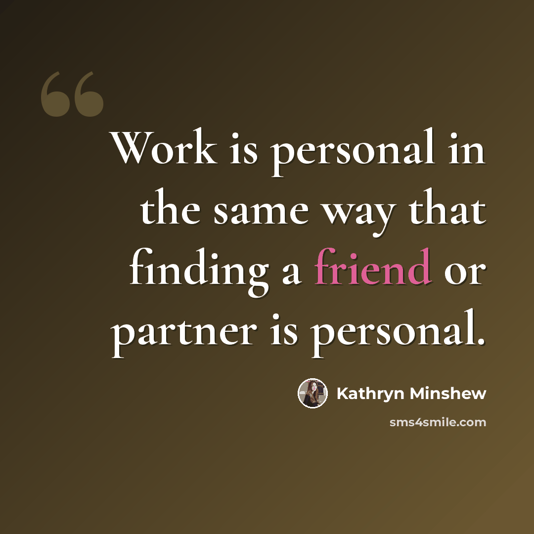 “Work is personal in the same way that finding a friend or partner is personal.” quote by Kathryn Minshew