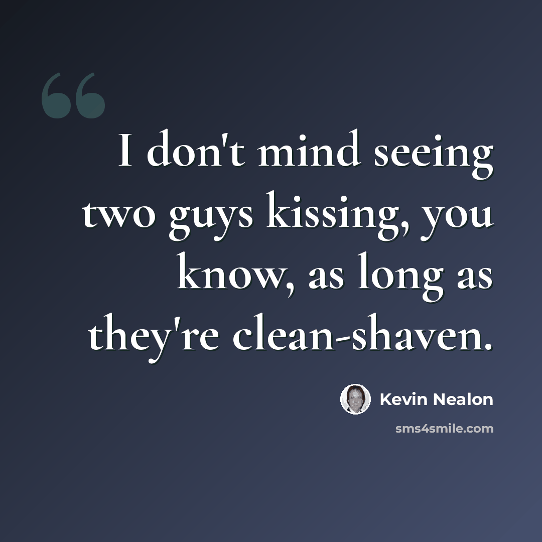 “I don't mind seeing two guys kissing, you know, as long as they're clean-shaven.” quote by Kevin Nealon