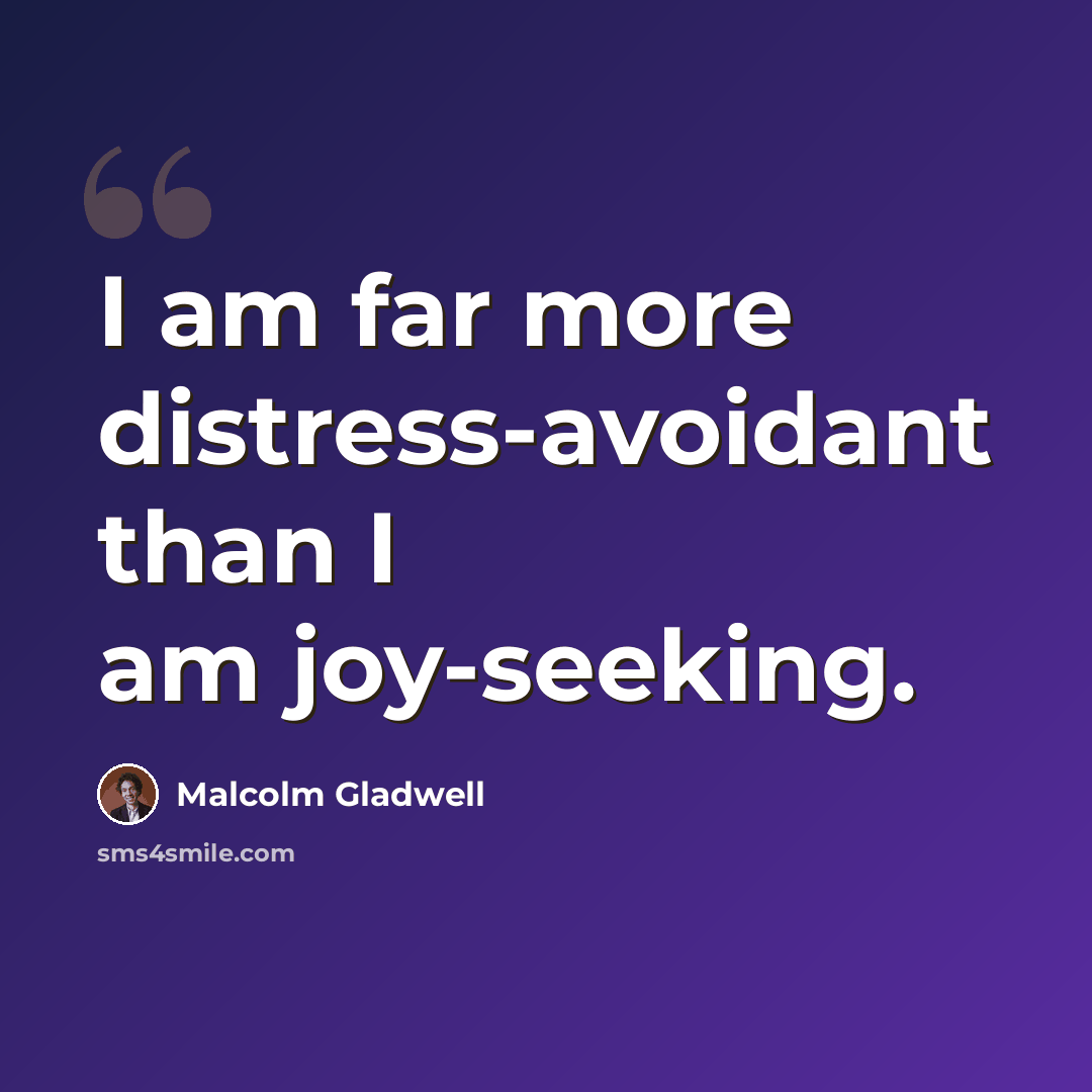 “I am far more distress-avoidant than I am joy-seeking.” quote by Malcolm Gladwell