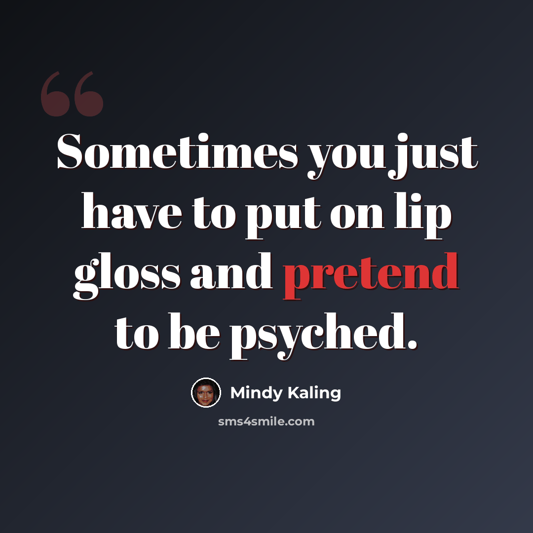 “Sometimes you just have to put on lip gloss and pretend to be psyched.” quote by Mindy Kaling