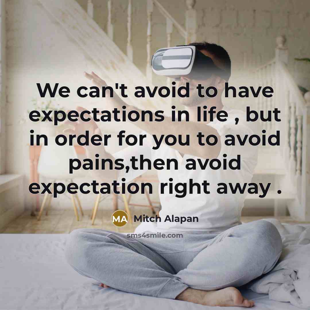 “We can't avoid to have expectations in life , but in order for you to avoid pains,then avoid expectation right away .” quote by Mitch Alapan