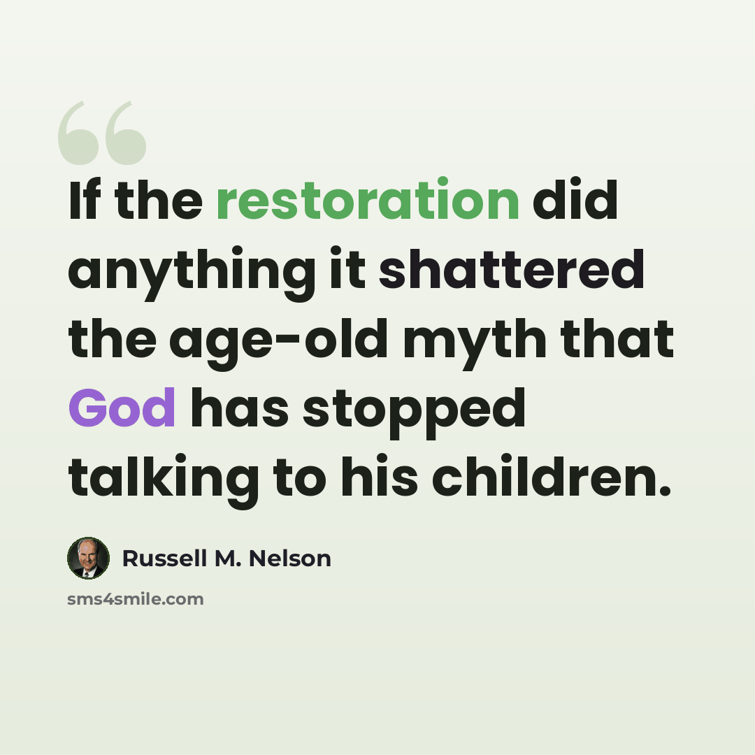 “If the restoration did anything it shattered the age-old myth that God has stopped talking to his children.” quote by Russell M. Nelson