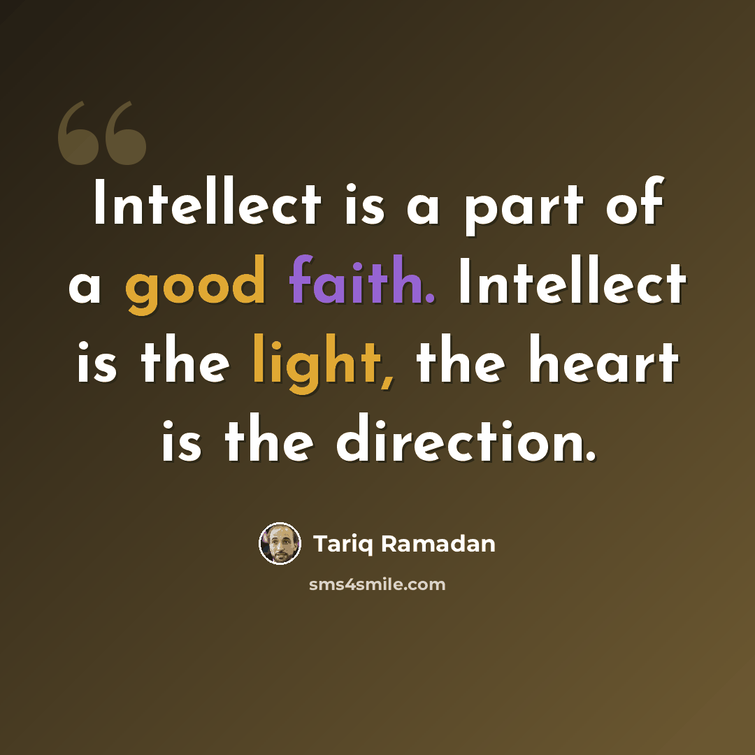 “Intellect is a part of a good faith. Intellect is the light, the heart is the direction.” quote by Tariq Ramadan