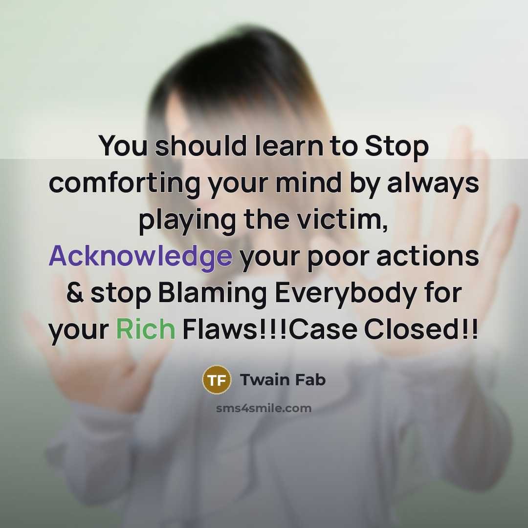 “You should learn to Stop comforting your mind by always playing the victim, Acknowledge your poor actions & stop Blaming Everybody for your Rich Flaws!!!Case Closed!!” quote by Twain Fab