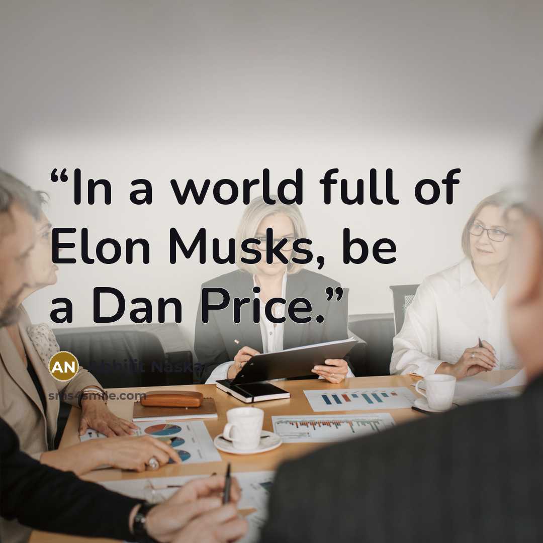 “In a world full of Elon Musks, be a Dan Price.” quote by Abhijit Naskar