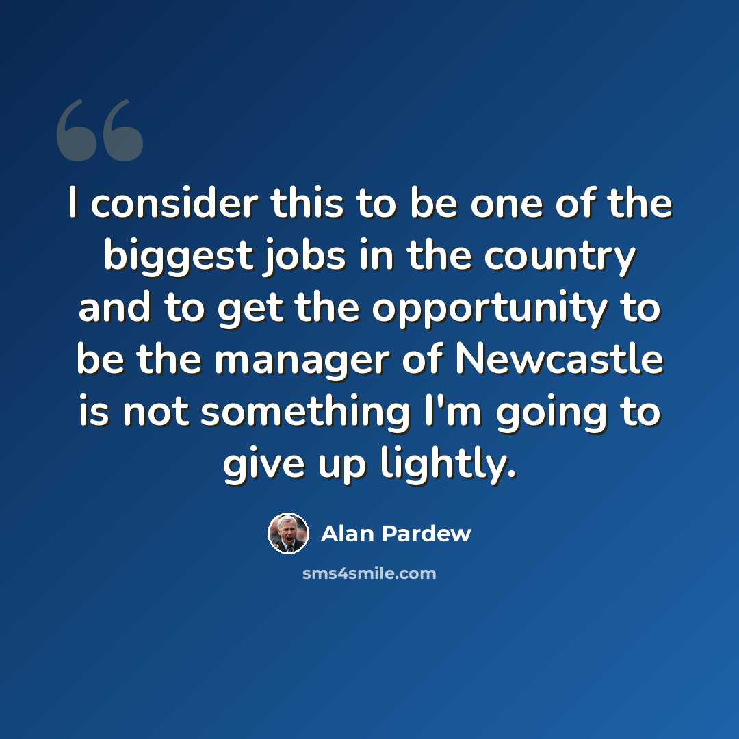“I consider this to be one of the biggest jobs in the country and to get the opportunity to be the manager of Newcastle is not something I'm going to give up lightly.” quote by Alan Pardew