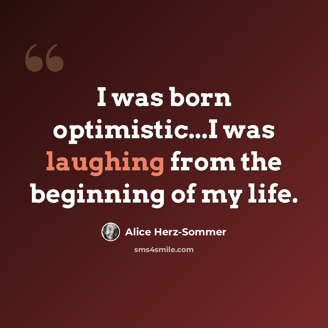 “I was born optimistic...I was laughing from the beginning of my life.” quote by Alice Herz-Sommer