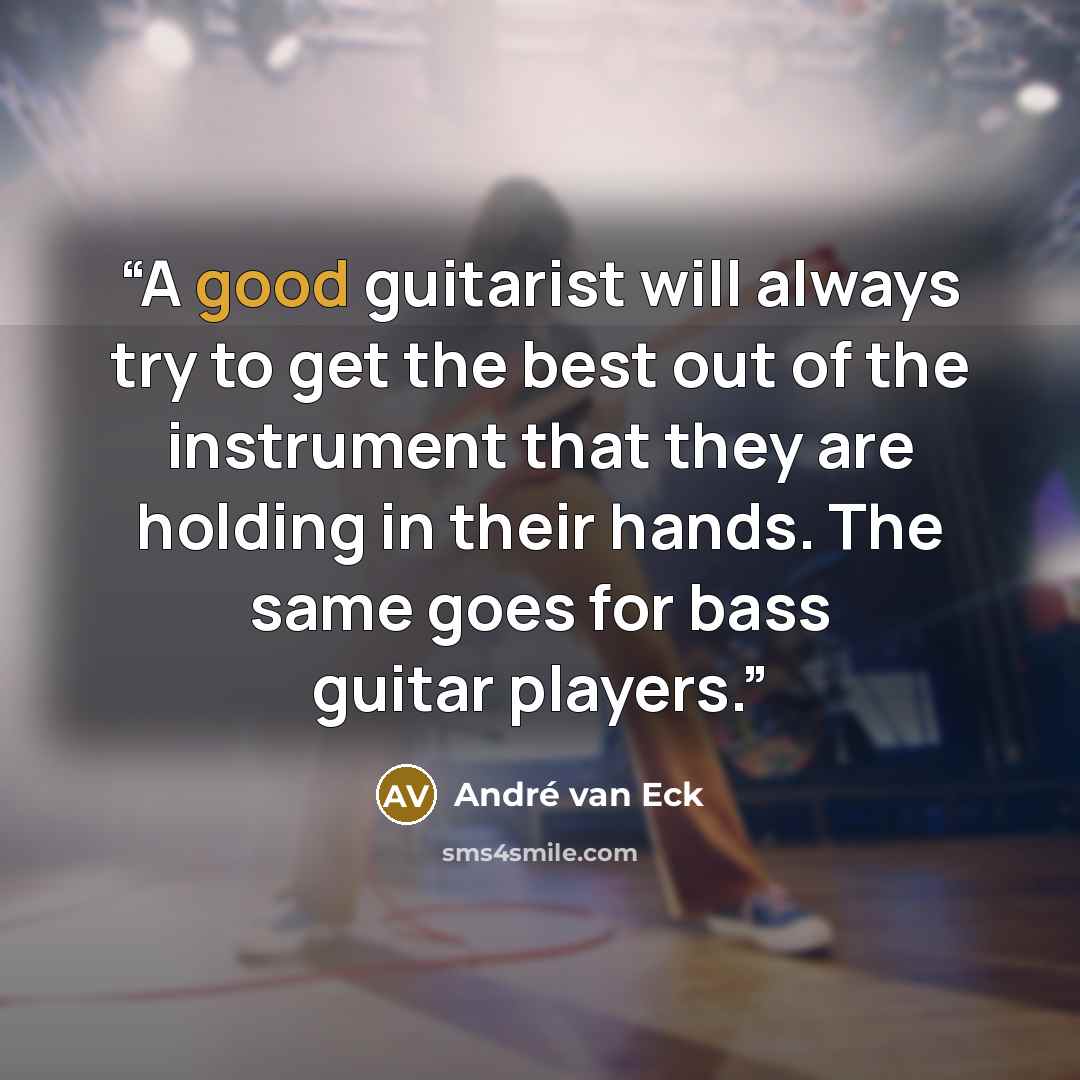 “A good guitarist will always try to get the best out of the instrument that they are holding in their hands. The same goes for bass guitar players.” quote by André van Eck