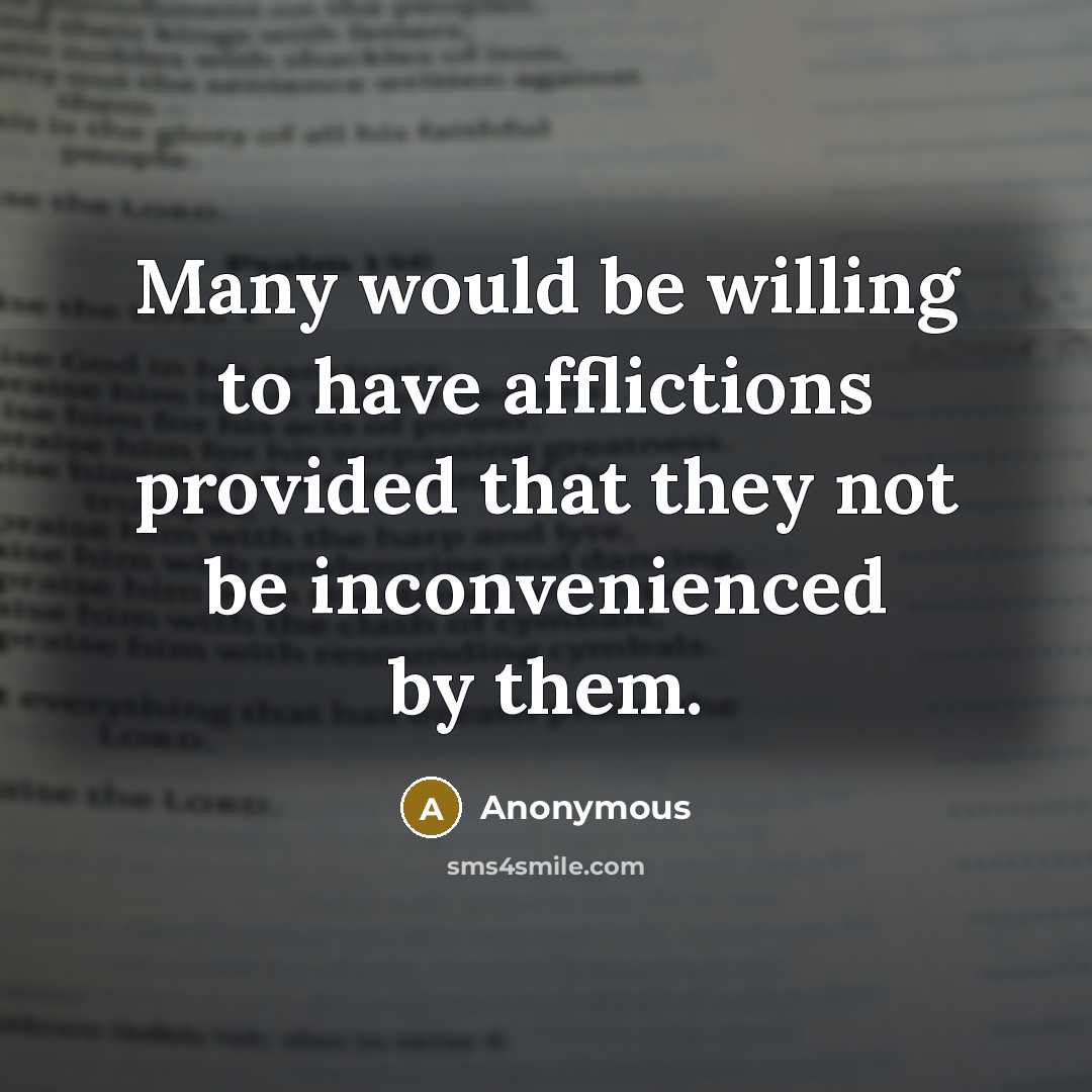 “Many would be willing to have afflictions provided that they not be inconvenienced by them.” quote by Anonymous