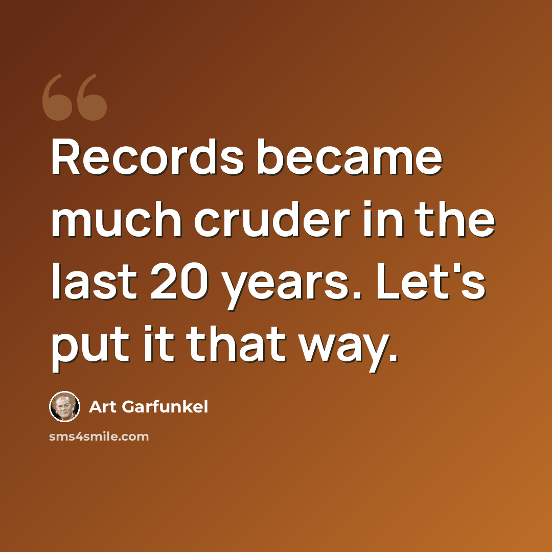 “Records became much cruder in the last 20 years. Let's put it that way.” quote by Art Garfunkel