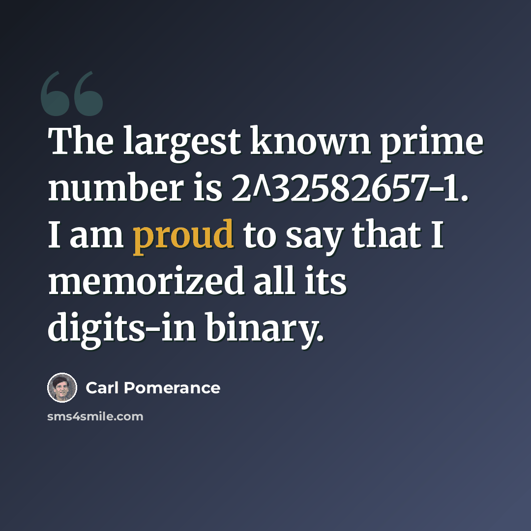 “The largest known prime number is 2^32582657-1. I am proud to say that I memorized all its digits-in binary.” quote by Carl Pomerance