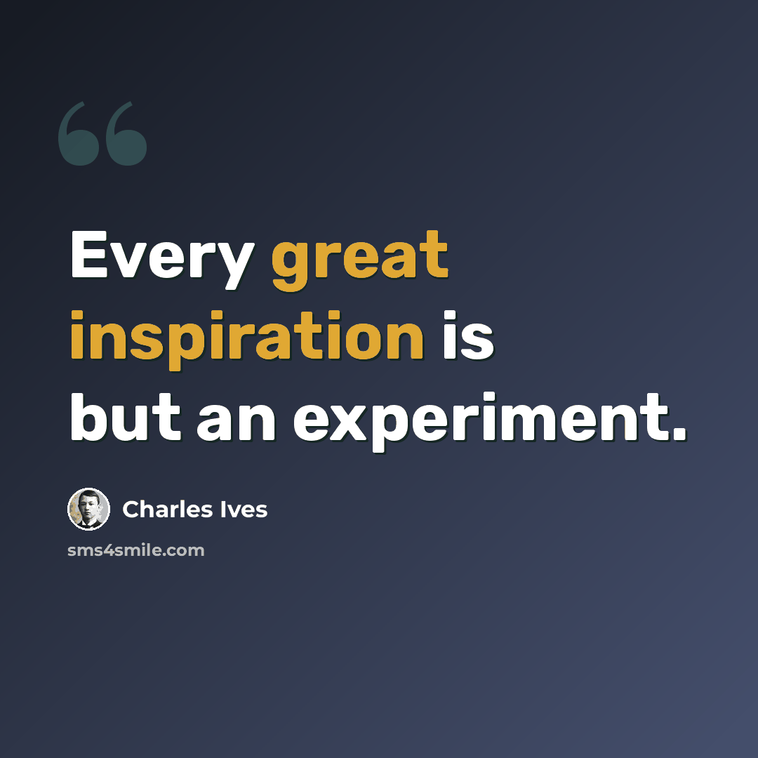 “Every great inspiration is but an experiment.” quote by Charles Ives