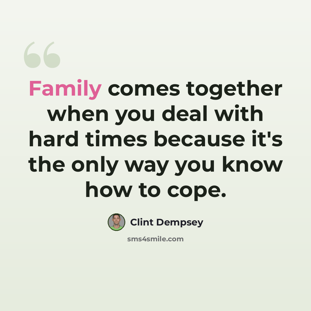 “Family comes together when you deal with hard times because it's the only way you know how to cope.” quote by Clint Dempsey