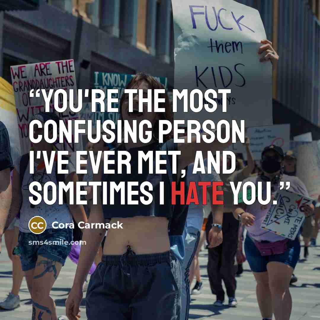 “You're the most confusing person I've ever met, and sometimes I hate you.” quote by Cora Carmack