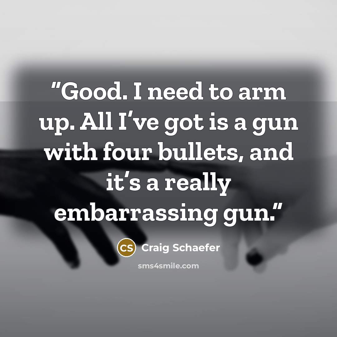 “Good. I need to arm up. All I’ve got is a gun with four bullets, and it’s a really embarrassing gun.” quote by Craig Schaefer
