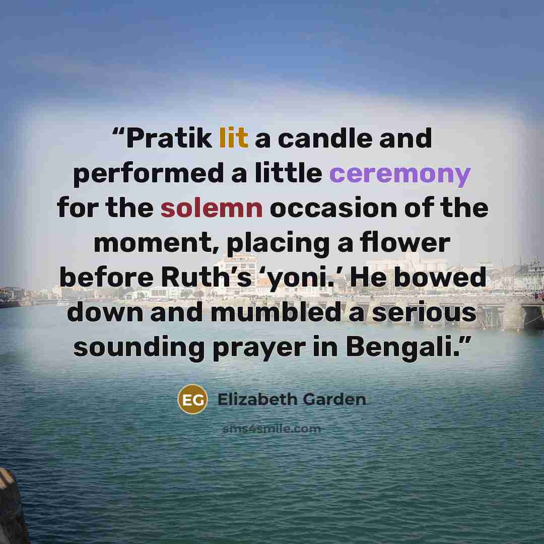 “Pratik lit a candle and performed a little ceremony for the solemn occasion of the moment, placing a flower before Ruth’s ‘yoni.’ He bowed down and mumbled a serious sounding prayer in Bengali.” quote by Elizabeth Garden