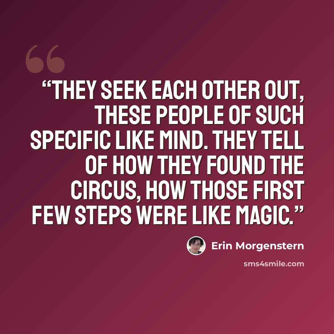 “They seek each other out, these people of such specific like mind. They tell of how they found the circus, how those first few steps were like magic.” quote by Erin Morgenstern