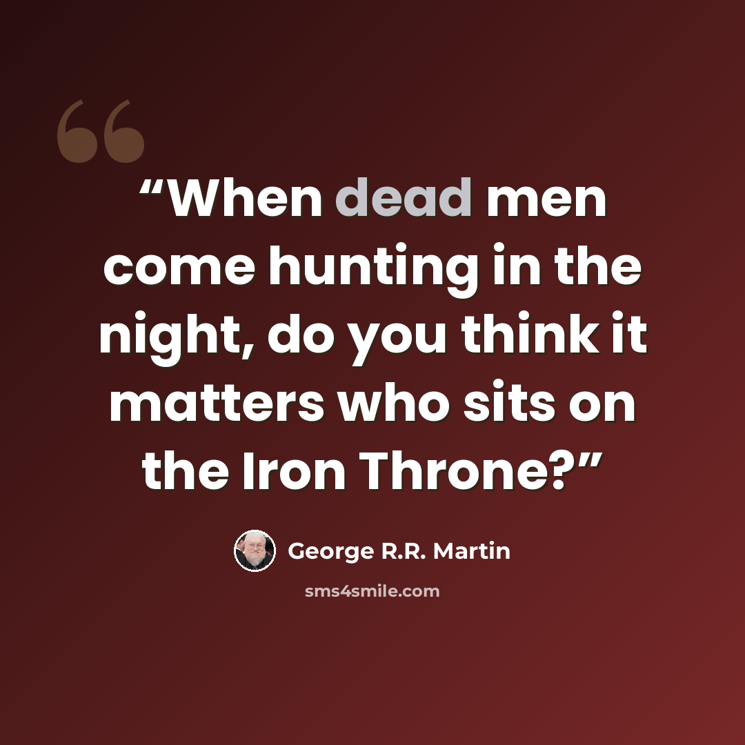 “When dead men come hunting in the night, do you think it matters who sits on the Iron Throne?” quote by George R.R. Martin