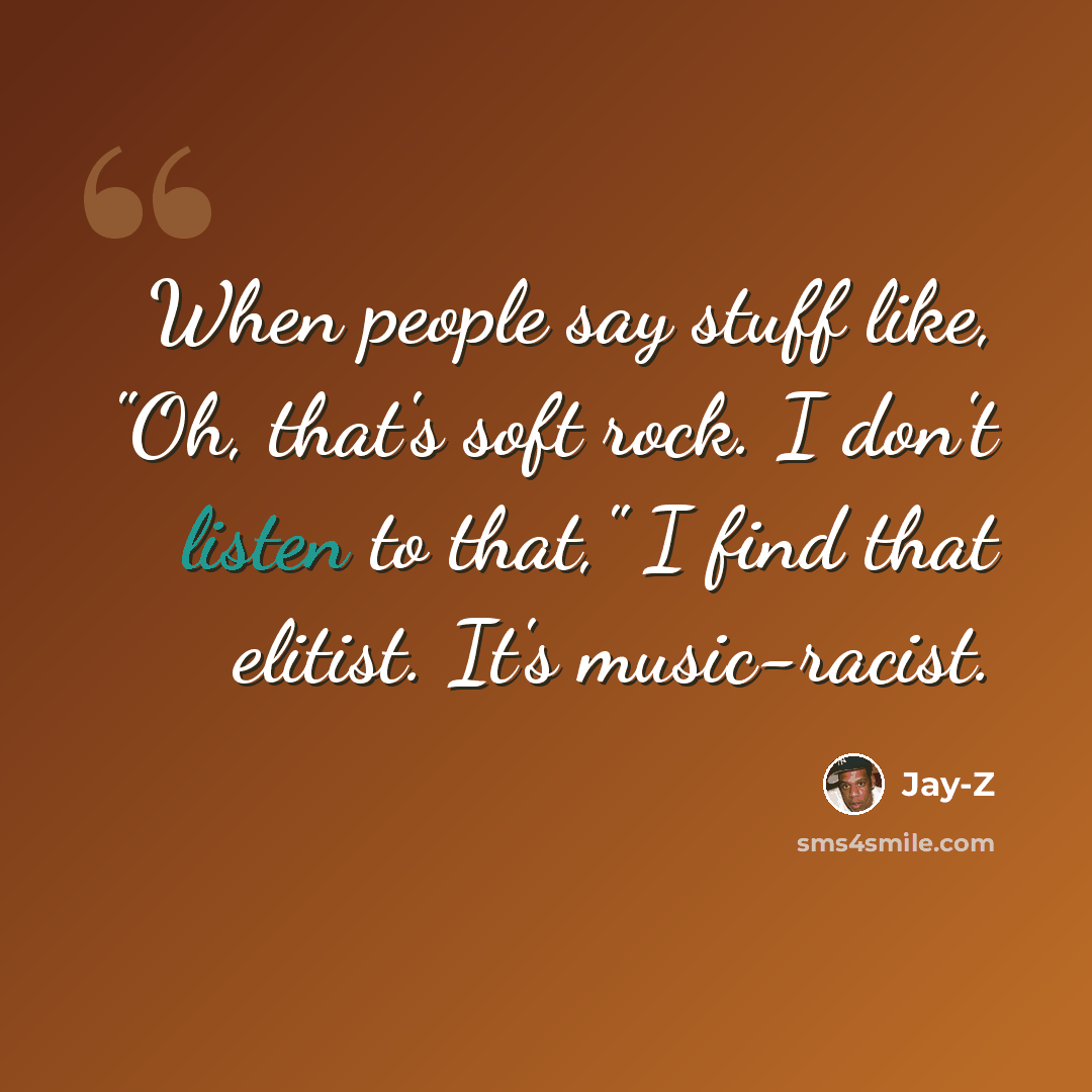 “When people say stuff like, "Oh, that's soft rock. I don't listen to that," I find that elitist. It's music-racist.” quote by Jay-Z
