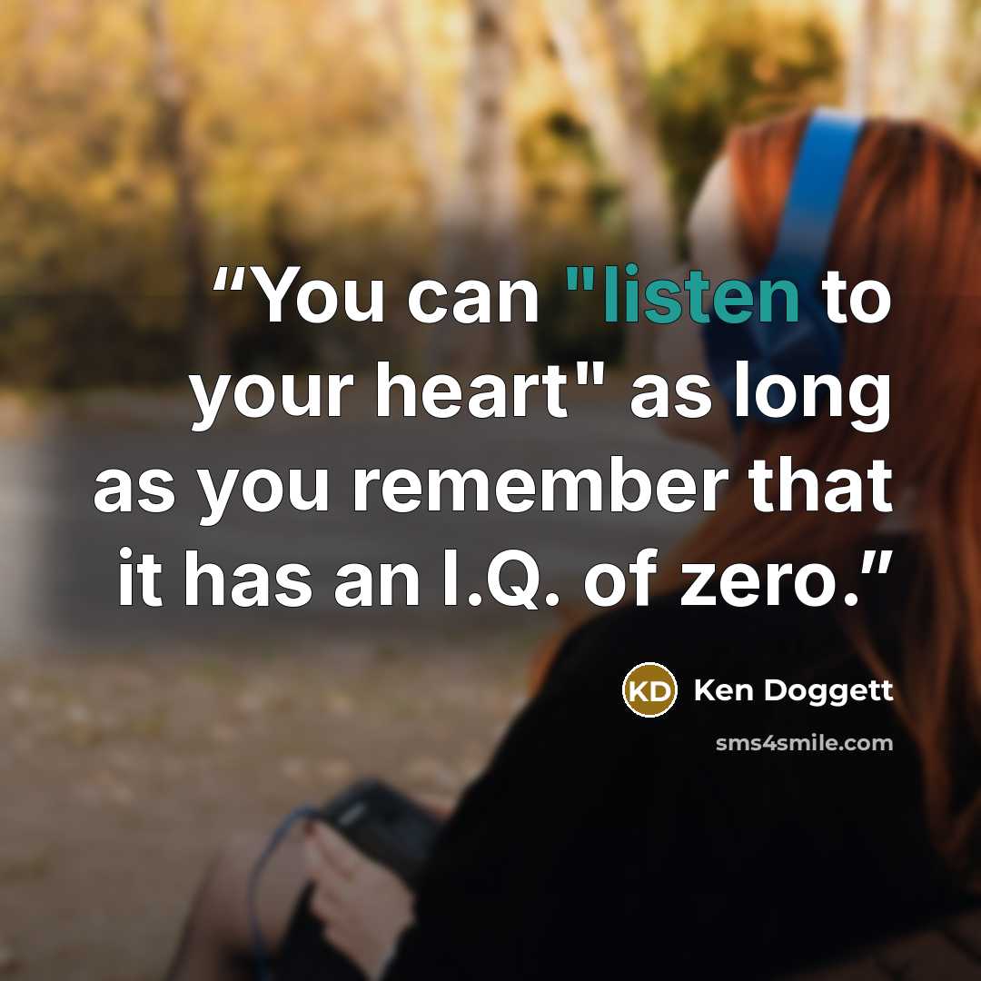 “You can "listen to your heart" as long as you remember that it has an I.Q. of zero.” quote by Ken Doggett