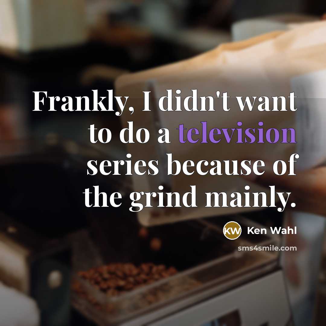 “Frankly, I didn't want to do a television series because of the grind mainly.” quote by Ken Wahl