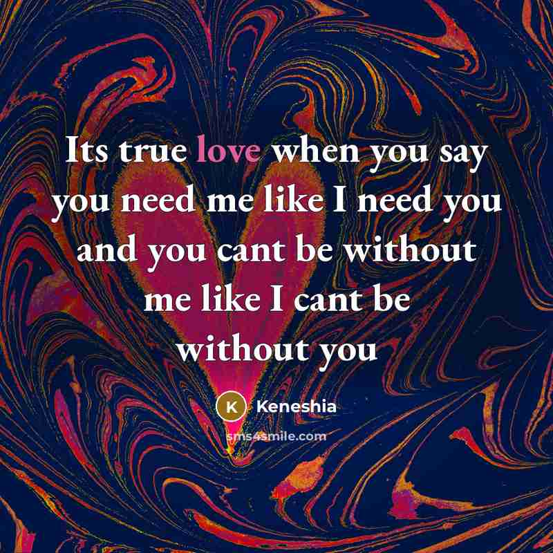“Its true love when you say you need me like I need you and you cant be without me like I cant be without you” quote by Keneshia