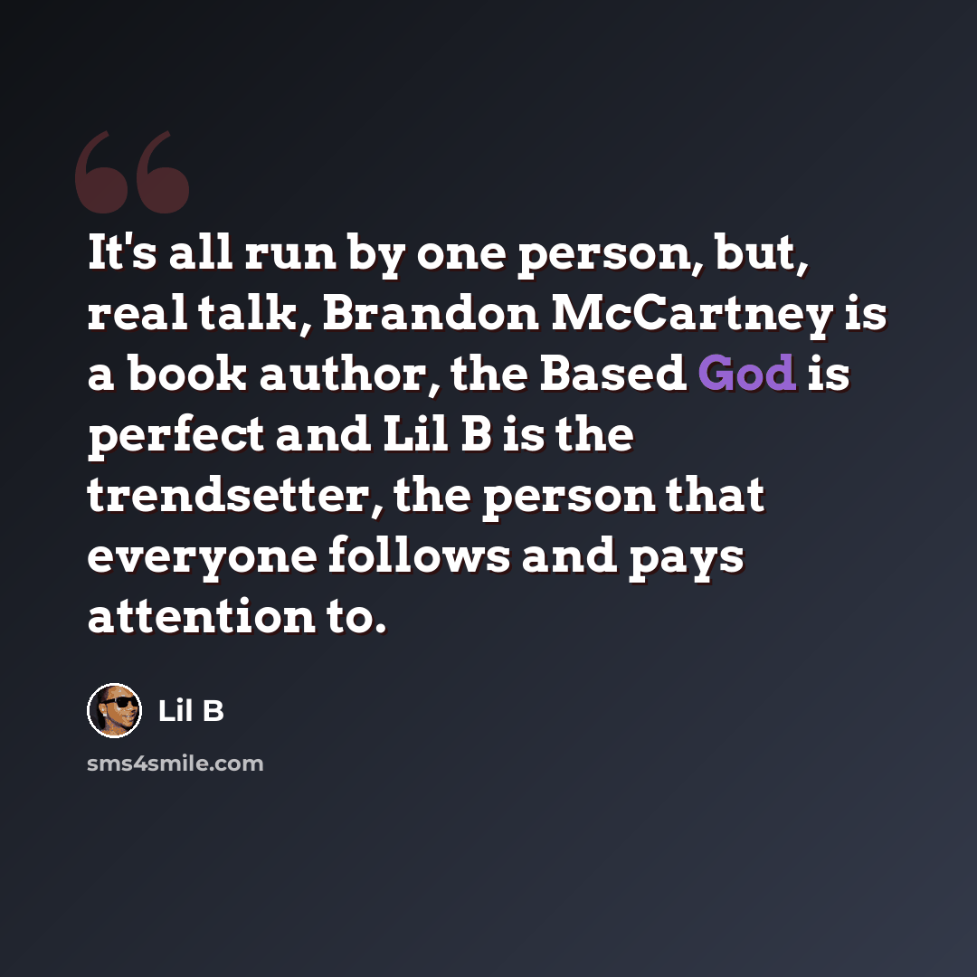 “It's all run by one person, but, real talk, Brandon McCartney is a book author, the Based God is perfect and Lil B is the trendsetter, the person that everyone follows and pays attention to.” quote by Lil B
