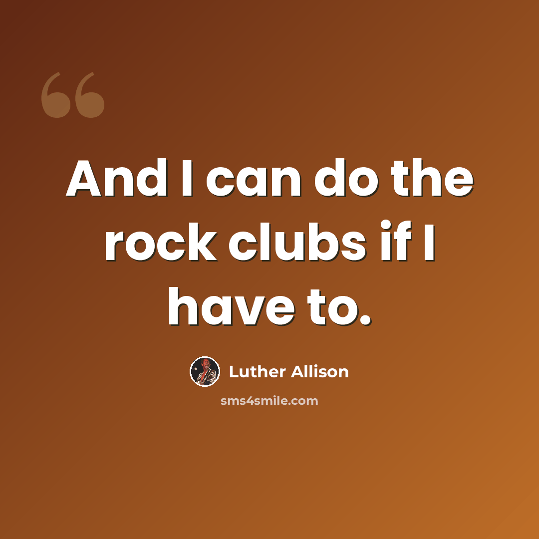 “And I can do the rock clubs if I have to.” quote by Luther Allison