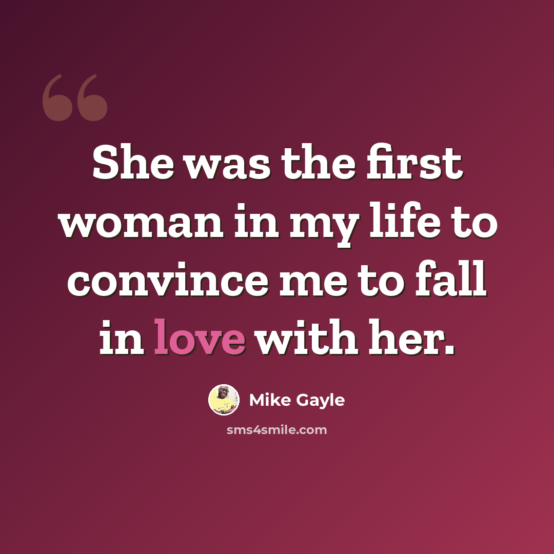 “She was the first woman in my life to convince me to fall in love with her.” quote by Mike Gayle
