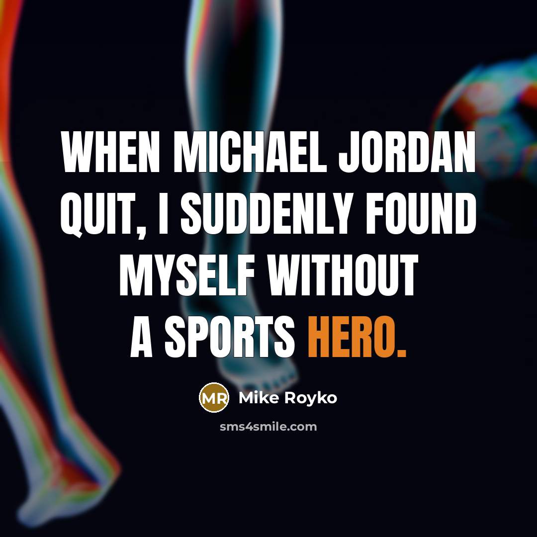 “When Michael Jordan quit, I suddenly found myself without a sports hero.” quote by Mike Royko