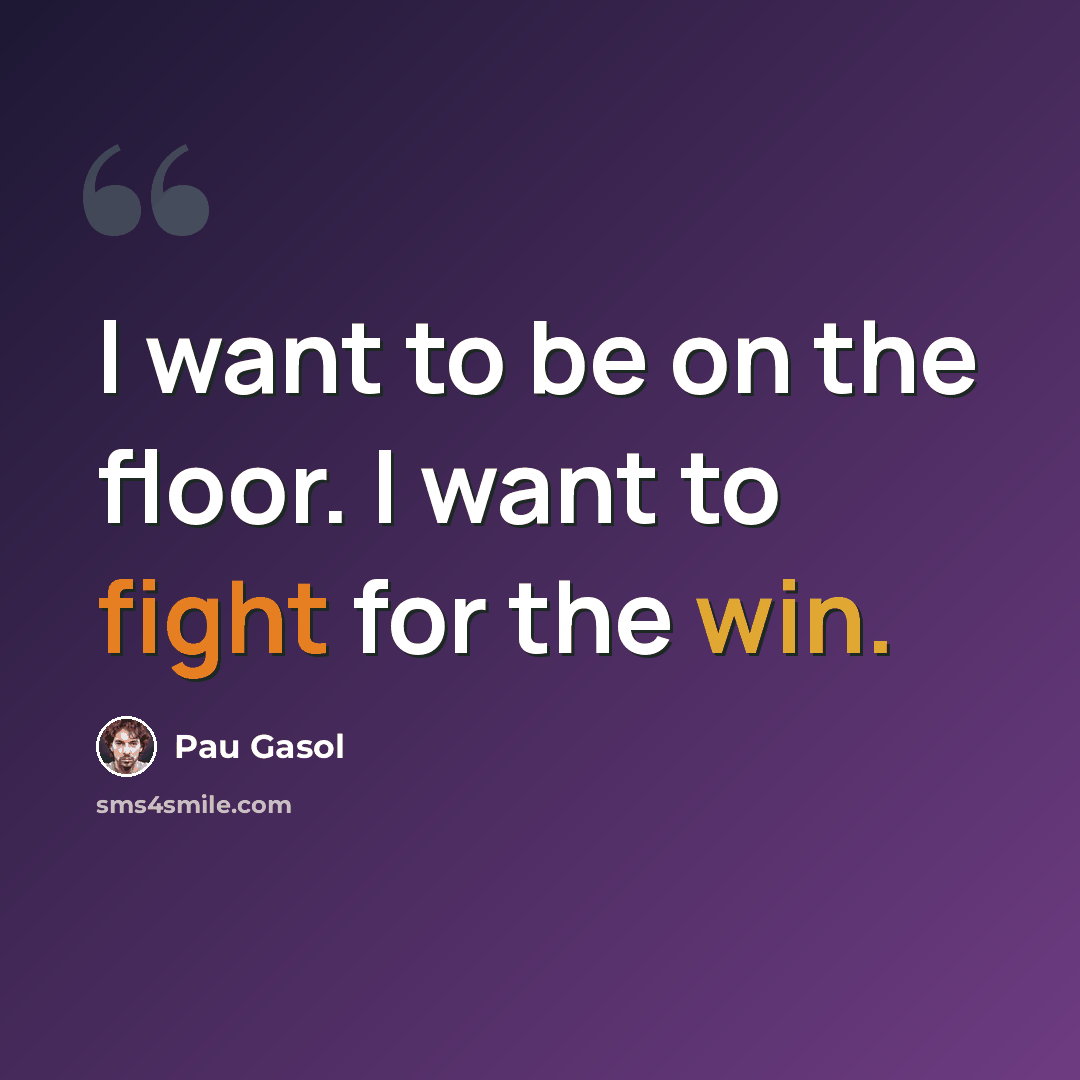 “I want to be on the floor. I want to fight for the win.” quote by Pau Gasol