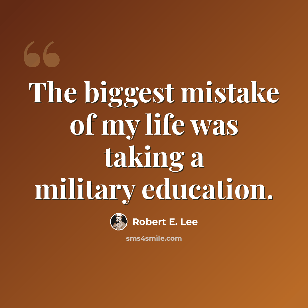 “The biggest mistake of my life was taking a military education.” quote by Robert E. Lee