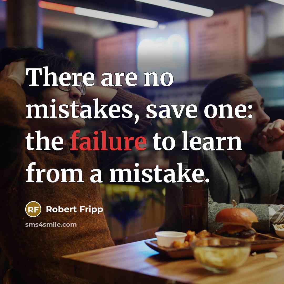 “There are no mistakes, save one: the failure to learn from a mistake.” quote by Robert Fripp