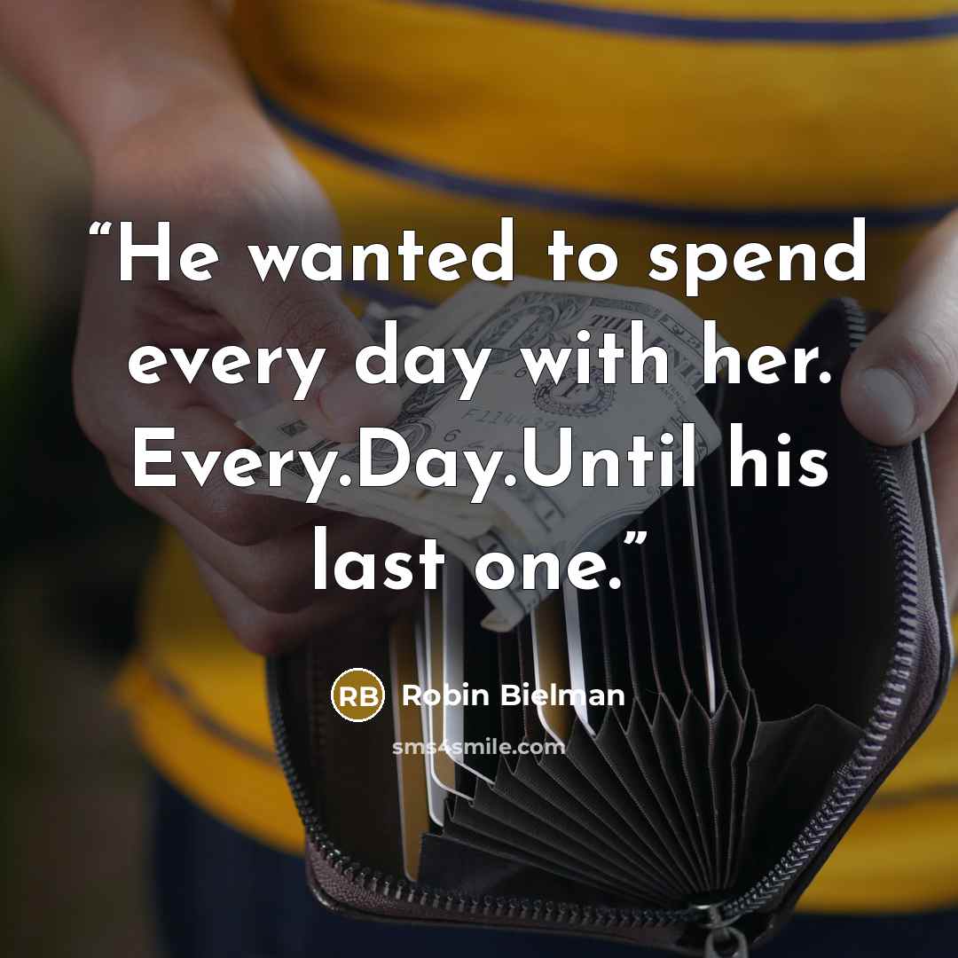 “He wanted to spend every day with her. Every.Day.Until his last one.” quote by Robin Bielman