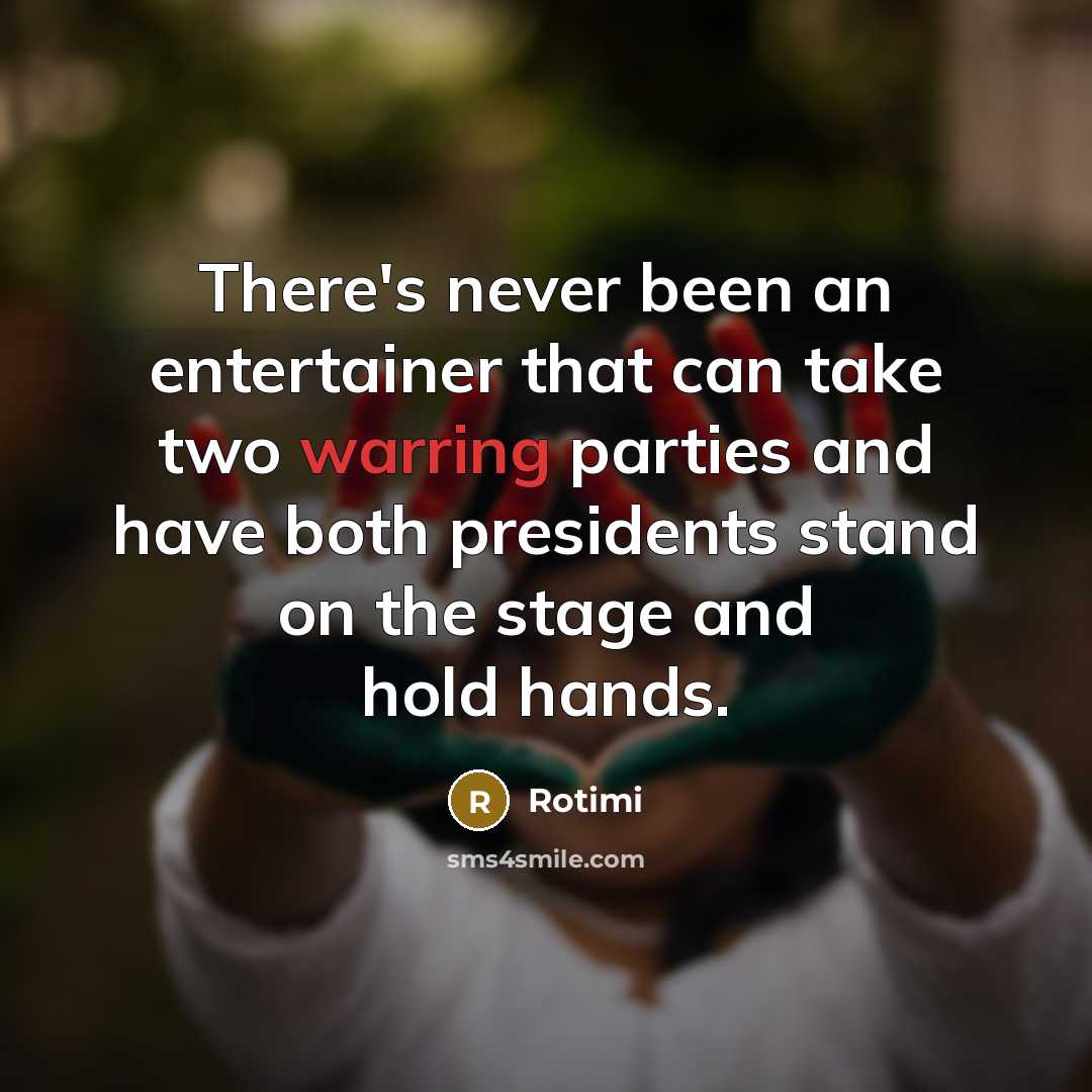 “There's never been an entertainer that can take two warring parties and have both presidents stand on the stage and hold hands.” quote by Rotimi
