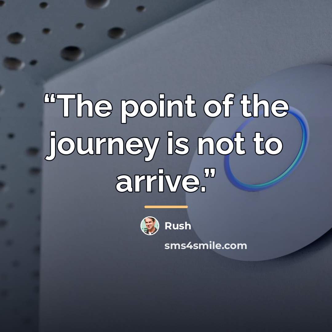 “The point of the journey is not to arrive.” quote by Rush