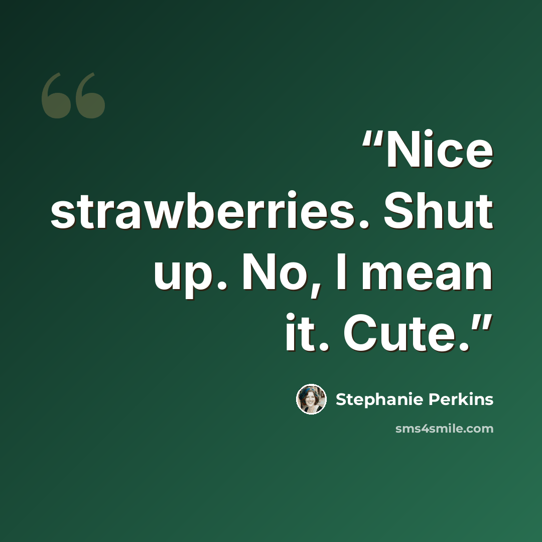 “Nice strawberries. Shut up. No, I mean it. Cute.” quote by Stephanie Perkins