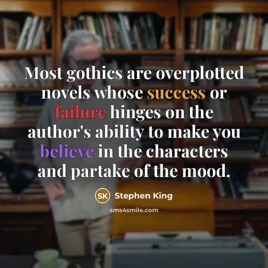 “Most gothics are overplotted novels whose success or failure hinges on the author's ability to make you believe in the characters and partake of the mood.” quote by Stephen King