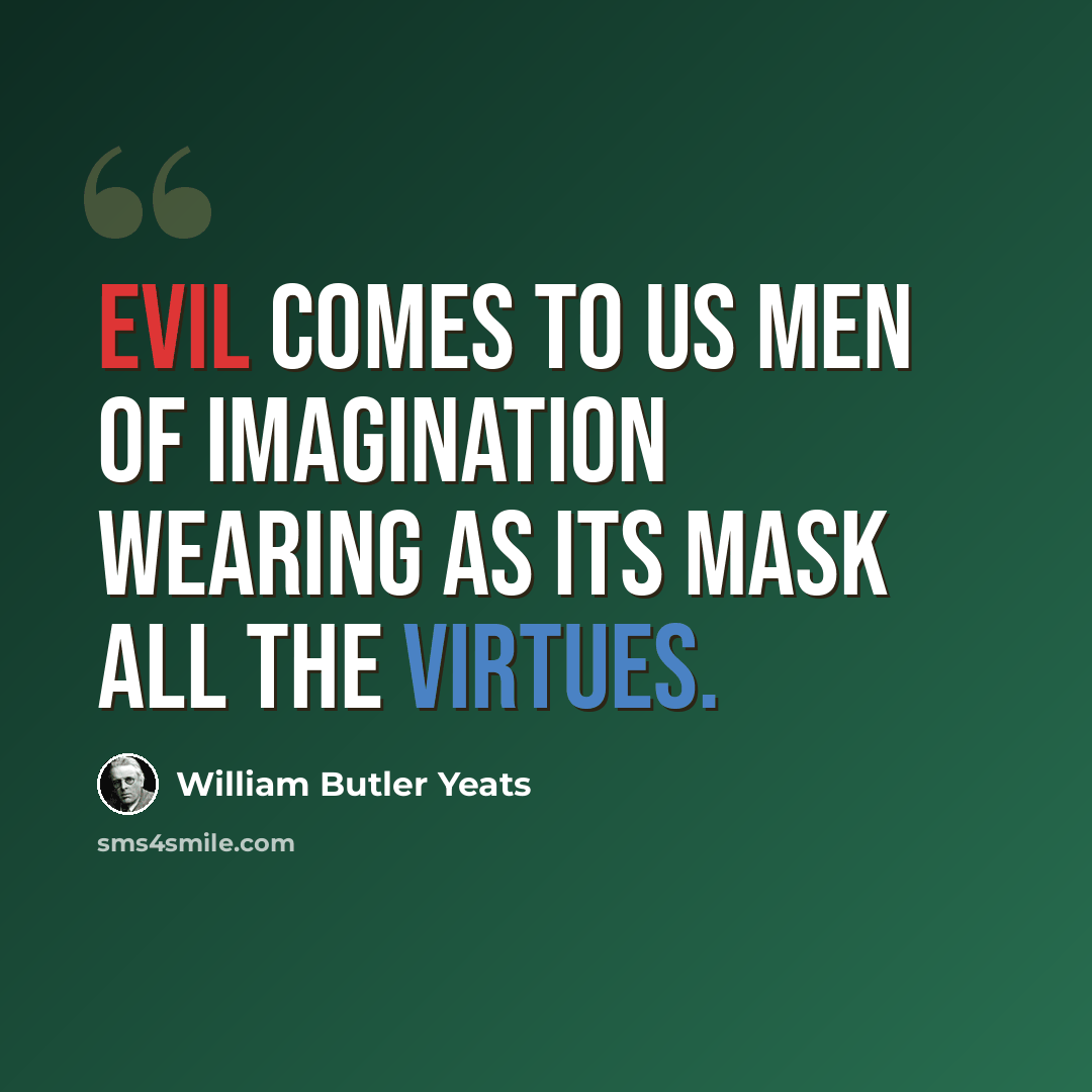 “Evil comes to us men of imagination wearing as its mask all the virtues.” quote by William Butler Yeats