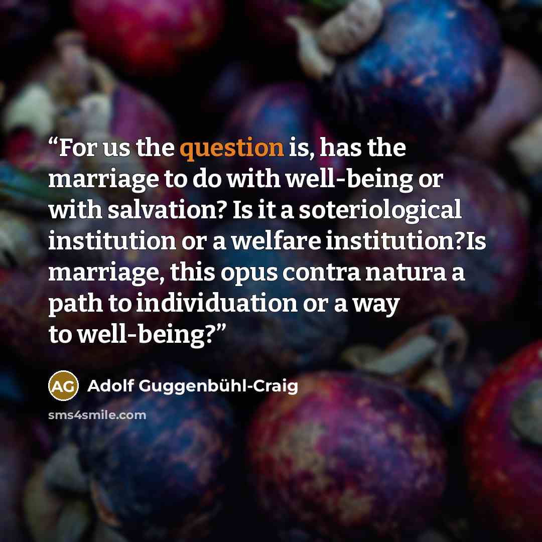“For us the question is, has the marriage to do with well-being or with salvation? Is it a soteriological institution or a welfare institution?Is marriage, this opus contra natura a path to individuation or a way to well-being?” quote by Adolf Guggenbühl-Craig