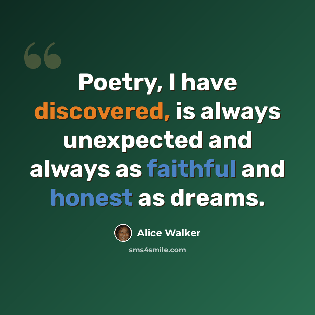 “Poetry, I have discovered, is always unexpected and always as faithful and honest as dreams.” quote by Alice Walker