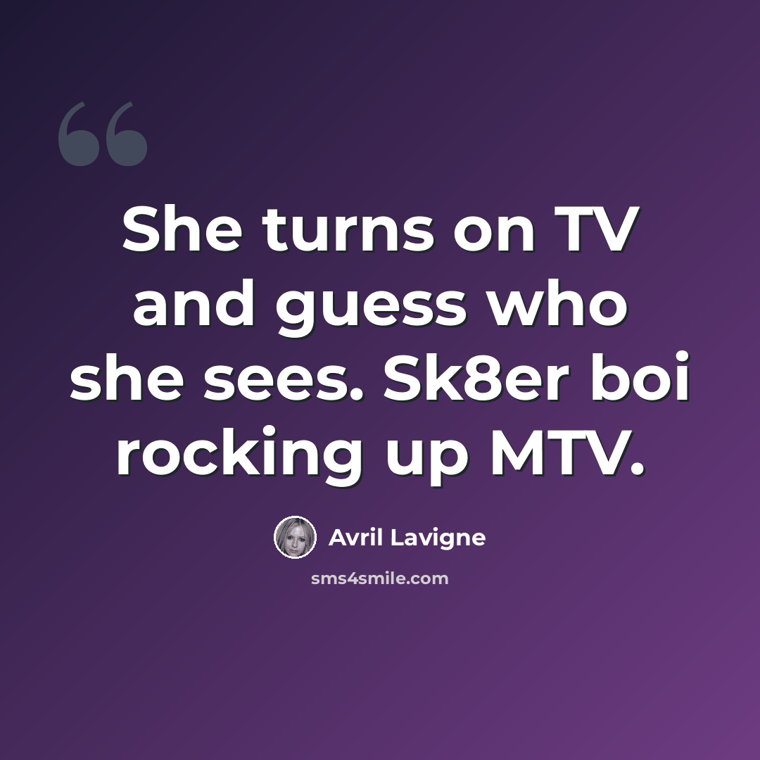 “She turns on TV and guess who she sees. Sk8er boi rocking up MTV.” quote by Avril Lavigne
