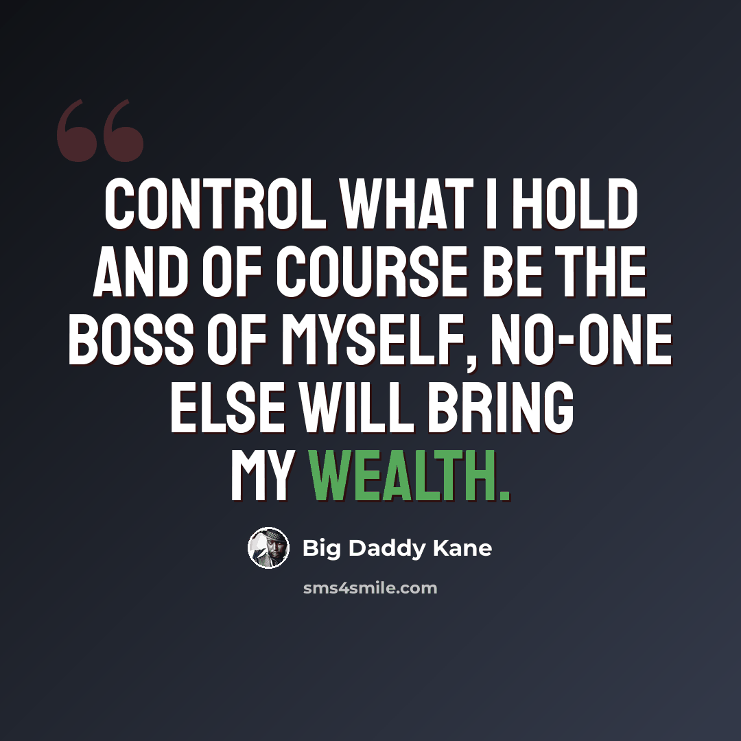 “Control what I hold and of course be the boss of myself, no-one else will bring my wealth.” quote by Big Daddy Kane