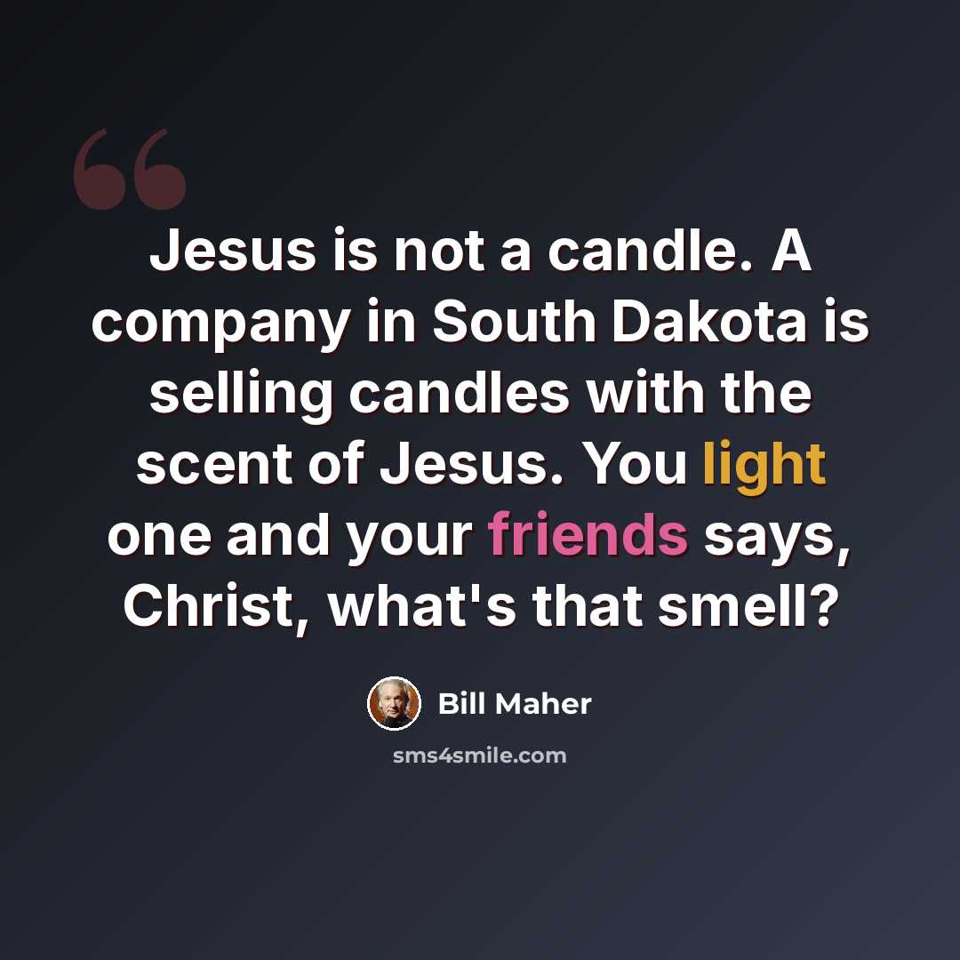 “Jesus is not a candle. A company in South Dakota is selling candles with the scent of Jesus. You light one and your friends says, Christ, what's that smell?” quote by Bill Maher
