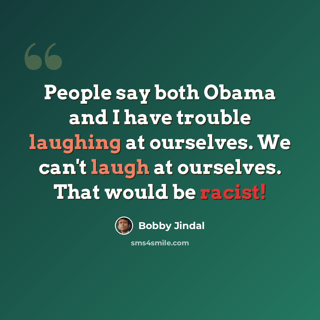 “People say both Obama and I have trouble laughing at ourselves. We can't laugh at ourselves. That would be racist!” quote by Bobby Jindal