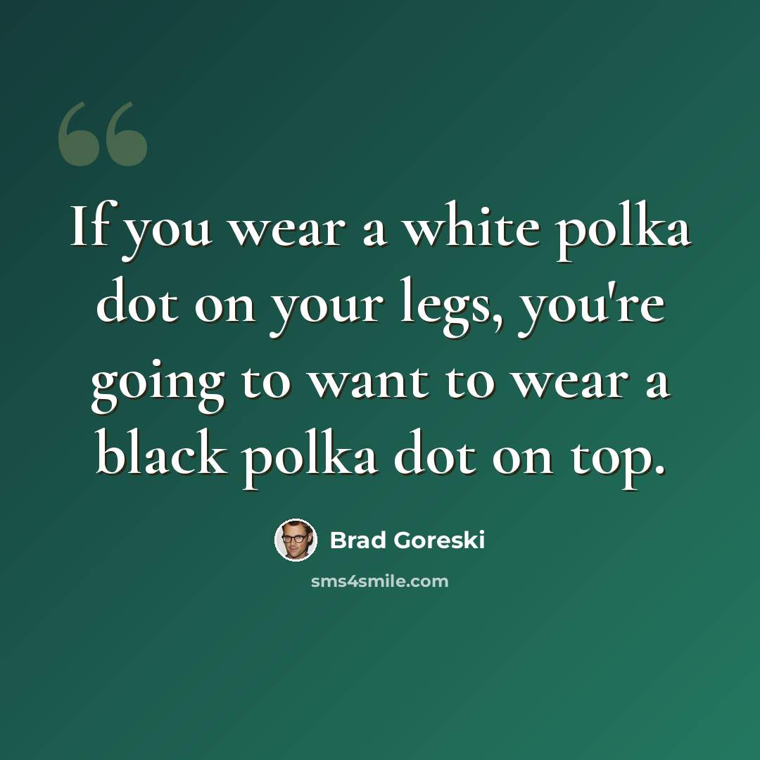 “If you wear a white polka dot on your legs, you're going to want to wear a black polka dot on top.” quote by Brad Goreski