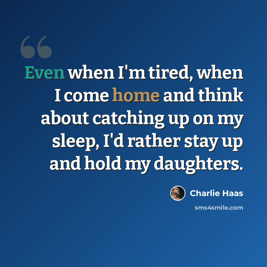 “Even when I'm tired, when I come home and think about catching up on my sleep, I'd rather stay up and hold my daughters.” quote by Charlie Haas