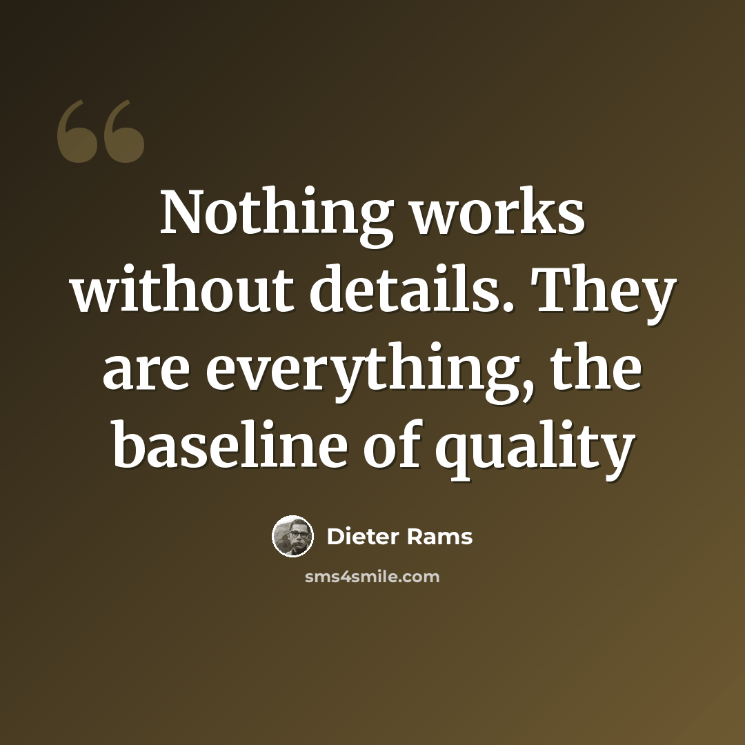“Nothing works without details. They are everything, the baseline of quality” quote by Dieter Rams